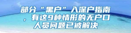 部分“黑户”入深户指南，有这9种情形的无户口人员问题已被解决