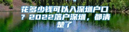 花多少钱可以入深圳户口？2022落户深圳，都清楚了