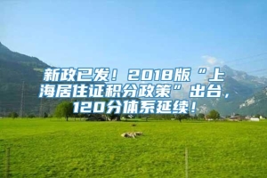 新政已发！2018版“上海居住证积分政策”出台，120分体系延续！