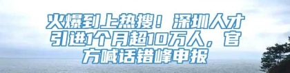 火爆到上热搜！深圳人才引进1个月超10万人，官方喊话错峰申报