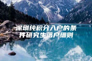 深圳纯积分入户的条件研究生落户细则