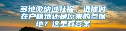 多地缴纳过社保，退休时在户籍地还是原来的参保地？这里有答案