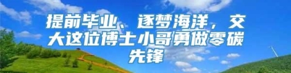 提前毕业、逐梦海洋，交大这位博士小哥勇做零碳先锋