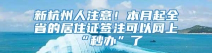 新杭州人注意！本月起全省的居住证签注可以网上“秒办”了