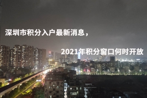 深圳市积分入户最新消息，2021年积分窗口何时开放