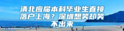 清北应届本科毕业生直接落户上海？深圳想笑却笑不出来