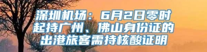 深圳机场：6月2日零时起持广州、佛山身份证的出港旅客需持核酸证明