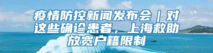 疫情防控新闻发布会｜对这些确诊患者，上海救助放宽户籍限制