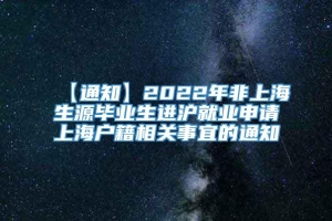 【通知】2022年非上海生源毕业生进沪就业申请上海户籍相关事宜的通知