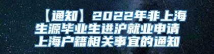 【通知】2022年非上海生源毕业生进沪就业申请上海户籍相关事宜的通知