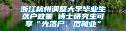 浙江杭州调整大学毕业生落户政策 博士研究生可享“先落户、后就业”