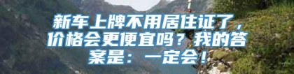 新车上牌不用居住证了，价格会更便宜吗？我的答案是：一定会！