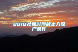 2018社保时间截止入深户条件