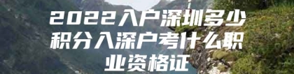 2022入户深圳多少积分入深户考什么职业资格证