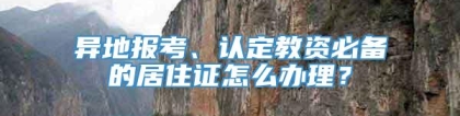 异地报考、认定教资必备的居住证怎么办理？