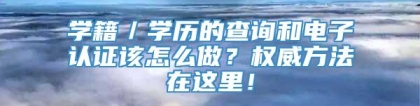 学籍／学历的查询和电子认证该怎么做？权威方法在这里！