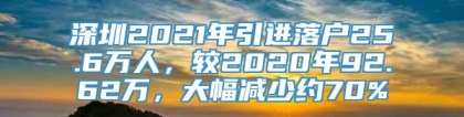 深圳2021年引进落户25.6万人，较2020年92.62万，大幅减少约70%