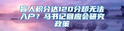 盲人积分达120分却无法入户？马书记回应会研究政策