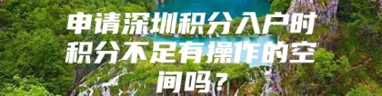 申请深圳积分入户时积分不足有操作的空间吗？