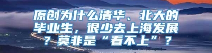 原创为什么清华、北大的毕业生，很少去上海发展？莫非是“看不上”？