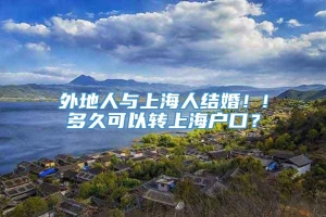 外地人与上海人结婚！!多久可以转上海户口？