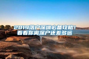 2019落户深圳必备攻略！看看你离深户还差多远