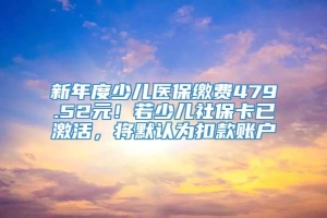 新年度少儿医保缴费479.52元！若少儿社保卡已激活，将默认为扣款账户