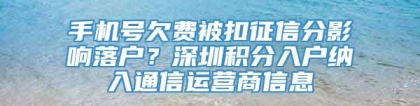 手机号欠费被扣征信分影响落户？深圳积分入户纳入通信运营商信息