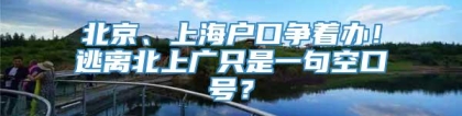 北京、上海户口争着办！逃离北上广只是一句空口号？