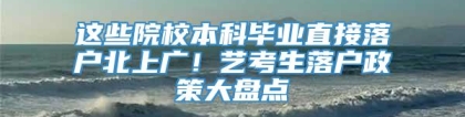 这些院校本科毕业直接落户北上广！艺考生落户政策大盘点