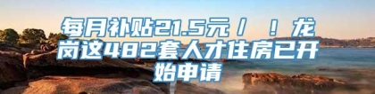 每月补贴21.5元／㎡！龙岗这482套人才住房已开始申请