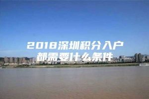 2018深圳积分入户都需要什么条件