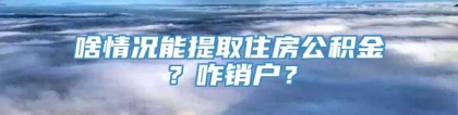 啥情况能提取住房公积金？咋销户？