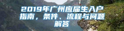 2019年广州应届生入户指南，条件、流程与问题解答