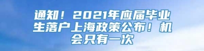 通知！2021年应届毕业生落户上海政策公布！机会只有一次