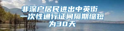 非深户居民进出中英街 一次性通行证间隔期缩短为30天