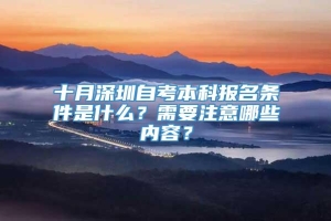 十月深圳自考本科报名条件是什么？需要注意哪些内容？