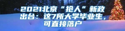 2021北京“抢人”新政出台：这7所大学毕业生，可直接落户