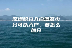 深圳积分入户满多少分可以入户，要怎么加分