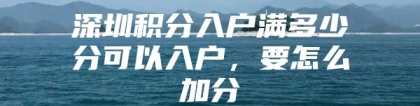 深圳积分入户满多少分可以入户，要怎么加分