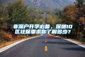 非深户升学必备，深圳10区社保要求你了解多少？