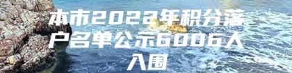 本市2022年积分落户名单公示6006人入围