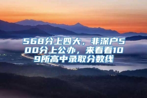 568分上四大，非深户500分上公办，来看看109所高中录取分数线