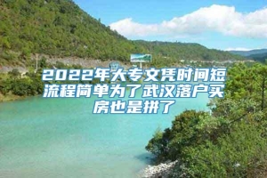 2022年大专文凭时间短流程简单为了武汉落户买房也是拼了