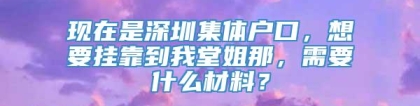 现在是深圳集体户口，想要挂靠到我堂姐那，需要什么材料？