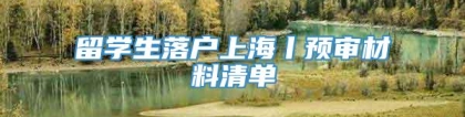 留学生落户上海丨预审材料清单