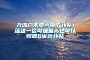 入深户不要少领了补贴！落这一区可是最高也可以领取6W元补贴