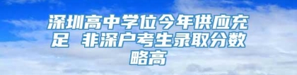 深圳高中学位今年供应充足 非深户考生录取分数略高