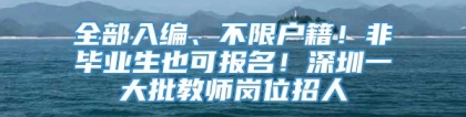 全部入编、不限户籍！非毕业生也可报名！深圳一大批教师岗位招人