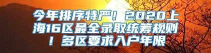 今年排序特严！2020上海16区最全录取统筹规则！多区要求入户年限